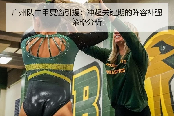 广州队中甲夏窗引援：冲超关键期的阵容补强策略分析