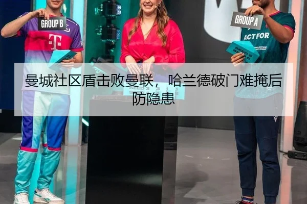 曼城社区盾击败曼联，哈兰德破门难掩后防隐患