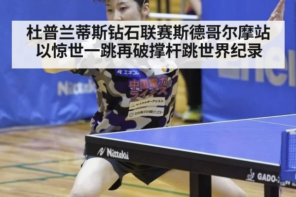 杜普兰蒂斯钻石联赛斯德哥尔摩站以惊世一跳再破撑杆跳世界纪录