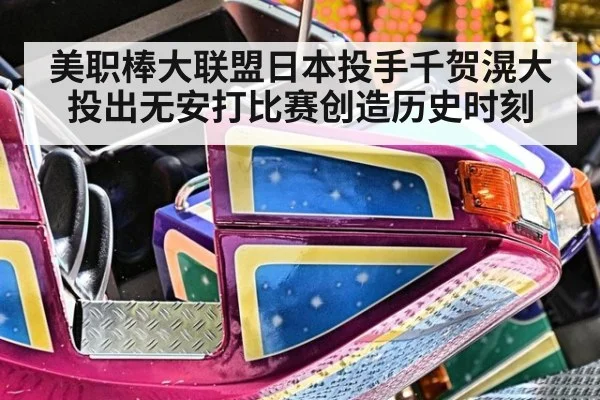 美职棒大联盟日本投手千贺滉大投出无安打比赛创造历史时刻