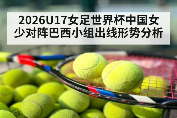 2026U17女足世界杯中国女少对阵巴西小组出线形势分析